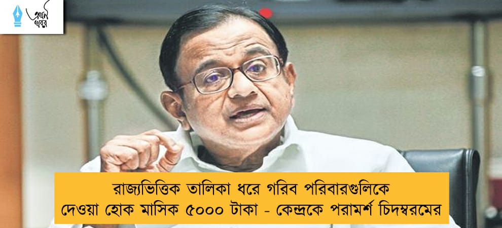 রাজ্যভিত্তিক তালিকা ধরে গরিব পরিবারগুলিকে দেওয়া হোক মাসিক ৫০০০ টাকা - কেন্দ্রকে পরামর্শ চিদম্বরমের