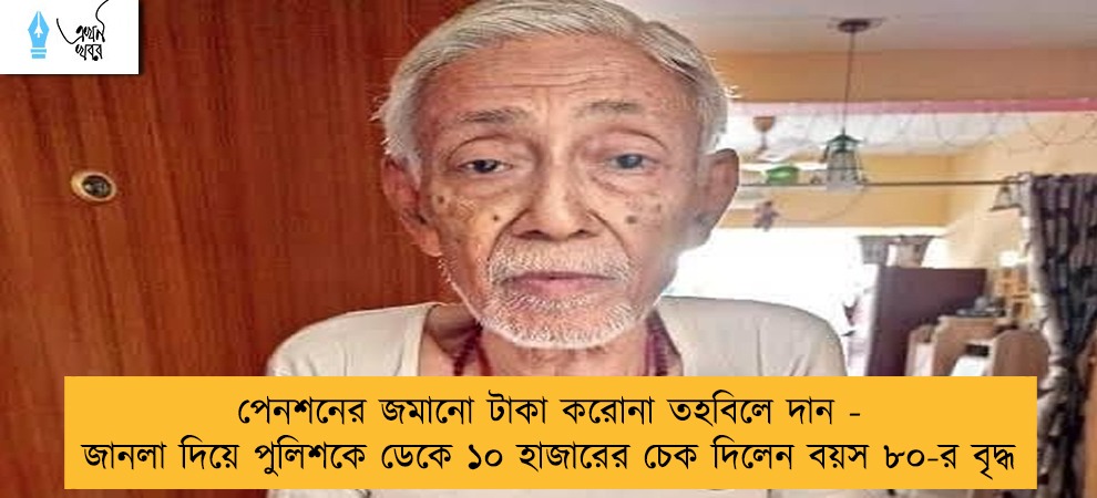 পেনশনের জমানো টাকা করোনা তহবিলে দান - জানলা দিয়ে পুলিশকে ডেকে ১০ হাজারের চেক দিলেন বয়স ৮০-র বৃদ্ধ