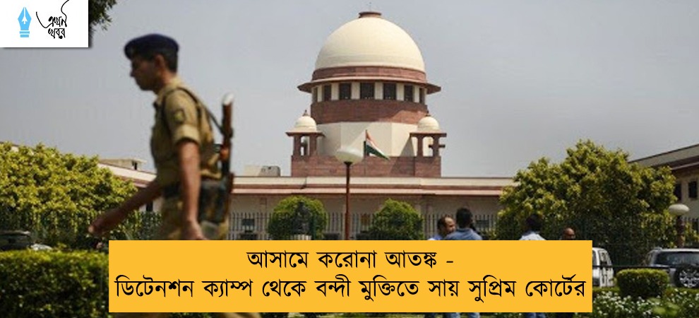আসামে করোনা আতঙ্ক - ডিটেনশন ক্যাম্প থেকে বন্দী মুক্তিতে সায় সুপ্রিম কোর্টের