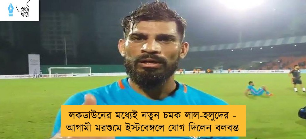 লকডাউনের মধ্যেই নতুন চমক লাল-হলুদের - আগামী মরশুমে ইস্টবেঙ্গলে যোগ দিলেন বলবন্ত