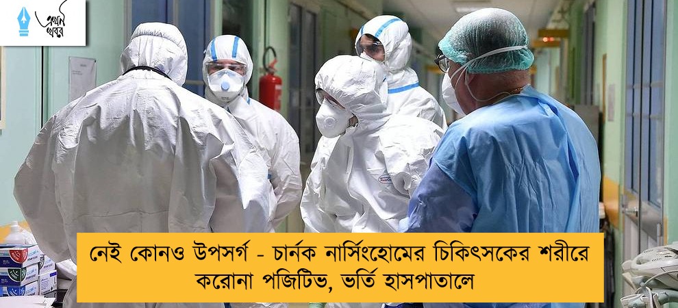 নেই কোনও উপসর্গ - চার্নক নার্সিংহোমের চিকিৎসকের শরীরে করোনা পজিটিভ, ভর্তি হাসপাতালে