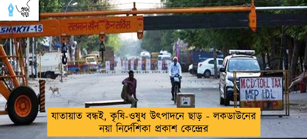যাতায়াত বন্ধই, কৃষি-ওষুধ উৎপাদনে ছাড় - লকডাউনের নয়া নির্দেশিকা প্রকাশ কেন্দ্রের