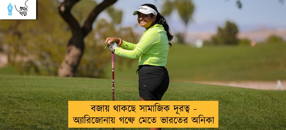 বজায় থাকছে সামাজিক দূরত্ব - অ্যারিজোনায় গল্ফে মেতে ভারতের অনিকা