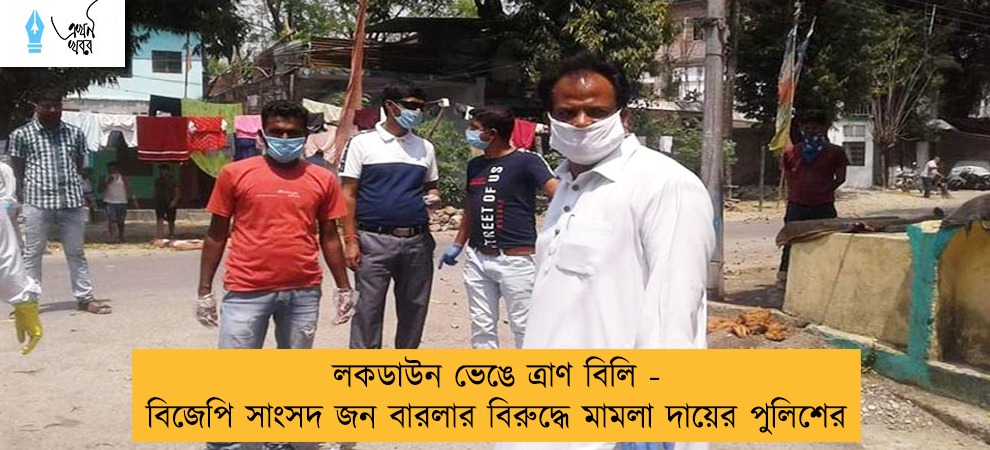 লকডাউন ভেঙে ত্রাণ বিলি - বিজেপি সাংসদ জন বারলার বিরুদ্ধে মামলা দায়ের পুলিশের
