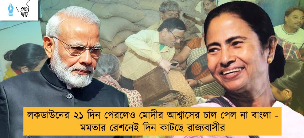 লকডাউনের ২১ দিন পেরলেও মোদীর আশ্বাসের চাল পেল না বাংলা - মমতার রেশনেই দিন কাটছে রাজ্যবাসীর