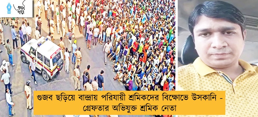 গুজব ছড়িয়ে বান্দ্রায় পরিযায়ী শ্রমিকদের বিক্ষোভে উসকানি - গ্রেফতার অভিযুক্ত শ্রমিক নেতা