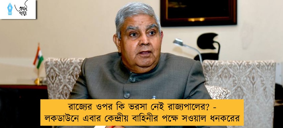 রাজ্যের ওপর কি ভরসা নেই রাজ্যপালের? - লকডাউনে এবার কেন্দ্রীয় বাহিনীর পক্ষে সওয়াল ধনকরের
