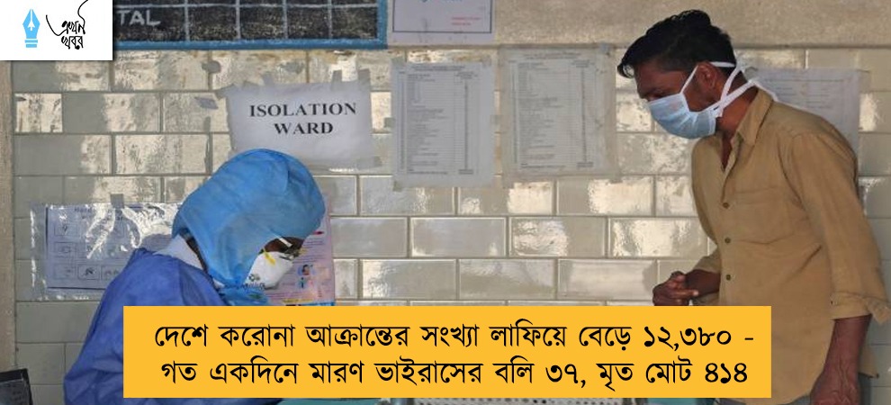 দেশে করোনা আক্রান্তের সংখ্যা লাফিয়ে বেড়ে ১২,৩৮০ - গত একদিনে মারণ ভাইরাসের বলি ৩৭, মৃত মোট ৪১৪