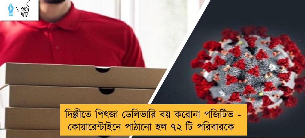 দিল্লীতে পিৎজা ডেলিভারি বয় করোনা পজিটিভ - কোয়ারেন্টাইনে পাঠানো হল ৭২ টি পরিবারকে