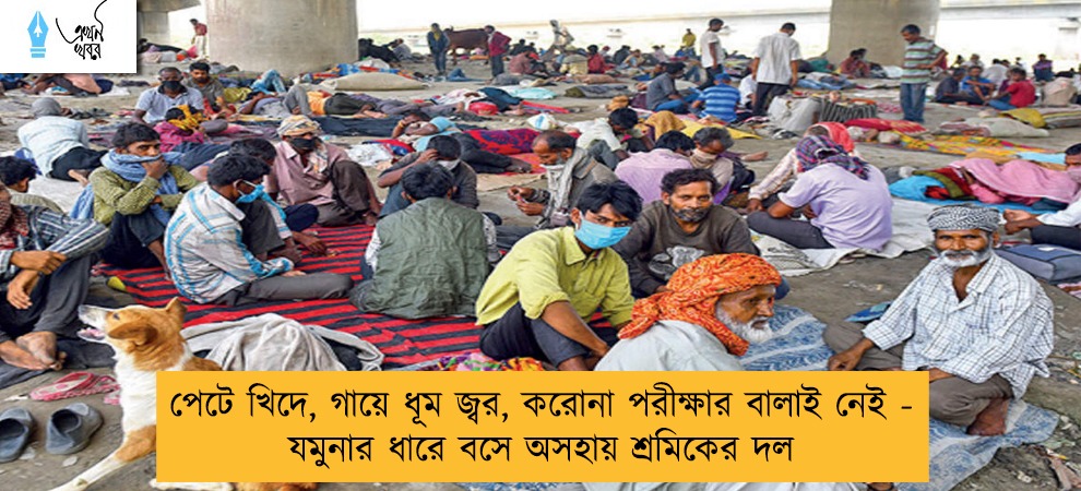 পেটে খিদে, গায়ে ধূম জ্বর, করোনা পরীক্ষার বালাই নেই -  যমুনার ধারে বসে অসহায় শ্রমিকের দল