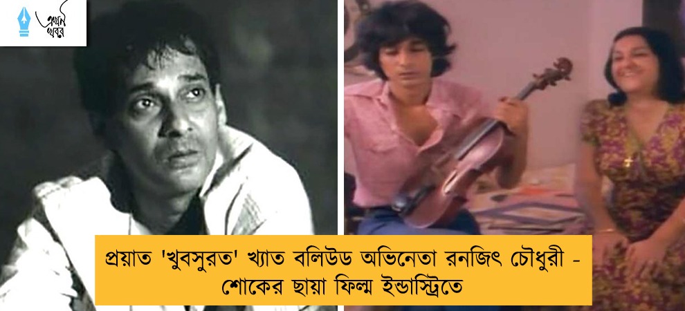 প্রয়াত 'খুবসুরত' খ্যাত বলিউড অভিনেতা রনজিৎ চৌধুরী - শোকের ছায়া ফিল্ম ইন্ডাস্ট্রিতে