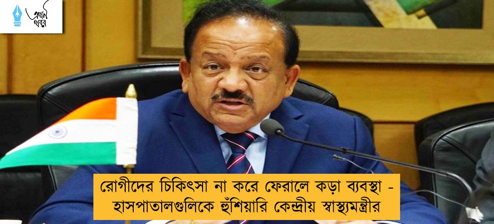 রোগীদের চিকিৎসা না করে ফেরালে কড়া ব্যবস্থা - হাসপাতালগুলিকে হুঁশিয়ারি কেন্দ্রীয় স্বাস্থ্যমন্ত্রীর