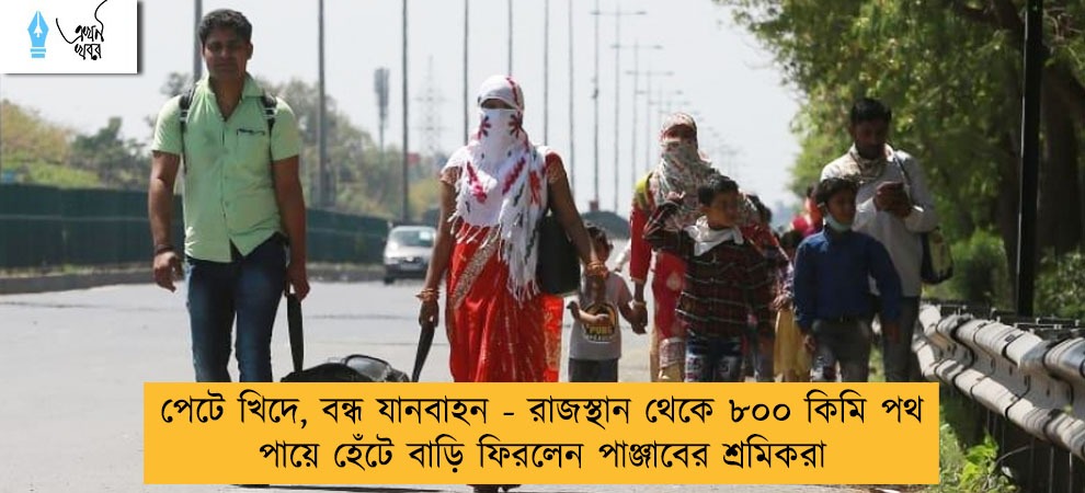 পেটে খিদে, বন্ধ যানবাহন - রাজস্থান থেকে ৮০০ কিমি পথ পায়ে হেঁটে বাড়ি ফিরলেন পাঞ্জাবের শ্রমিকরা