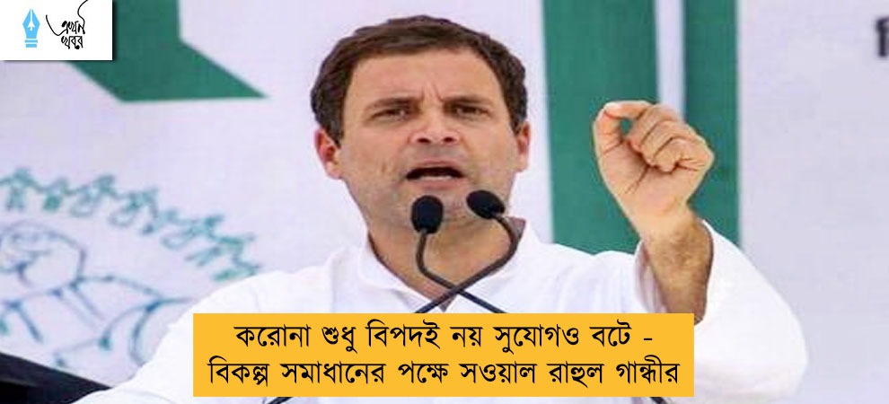 করোনা শুধু বিপদই নয় সুযোগও বটে - বিকল্প সমাধানের পক্ষে সওয়াল রাহুল গান্ধীর