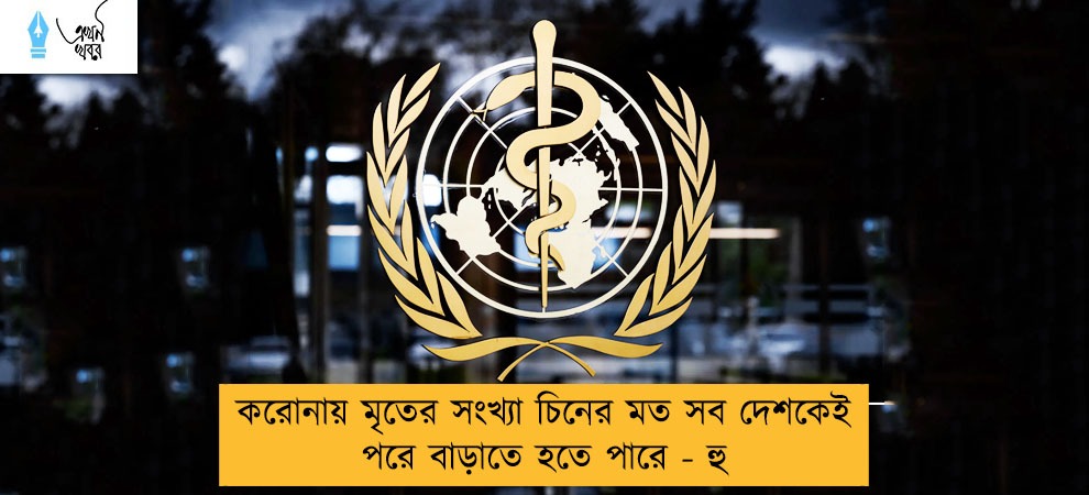 করোনায় মৃতের সংখ্যা চিনের মত সব দেশকেই পরে বাড়াতে হতে পারে - হু