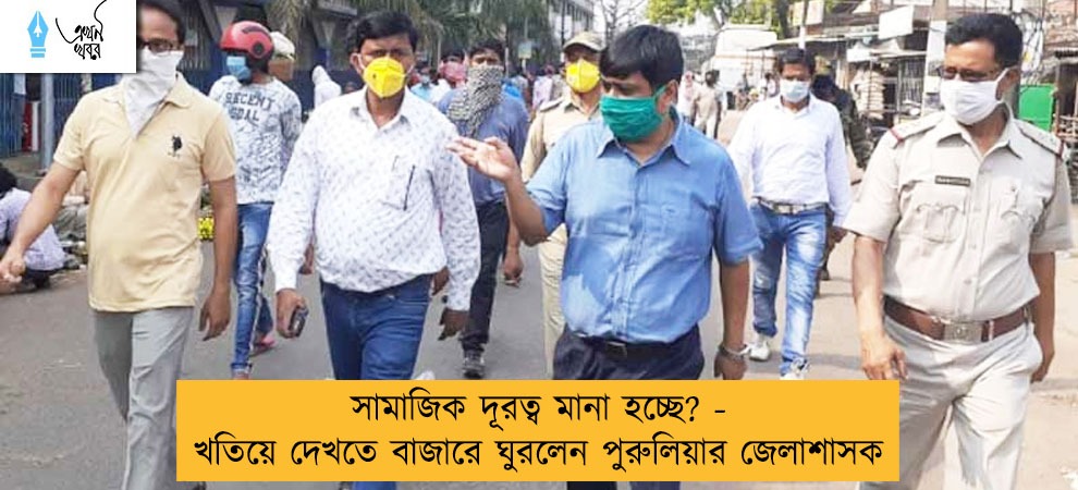 সামাজিক দূরত্ব মানা হচ্ছে? - খতিয়ে দেখতে বাজারে ঘুরলেন পুরুলিয়ার জেলাশাসক