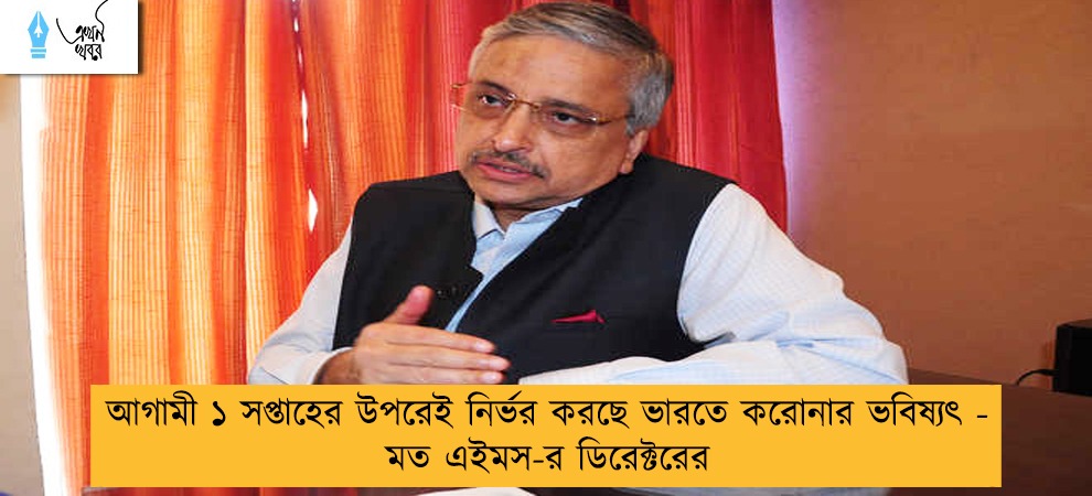 আগামী ১ সপ্তাহের উপরেই নির্ভর করছে ভারতে করোনার ভবিষ্যৎ - মত এইমস-র ডিরেক্টরের