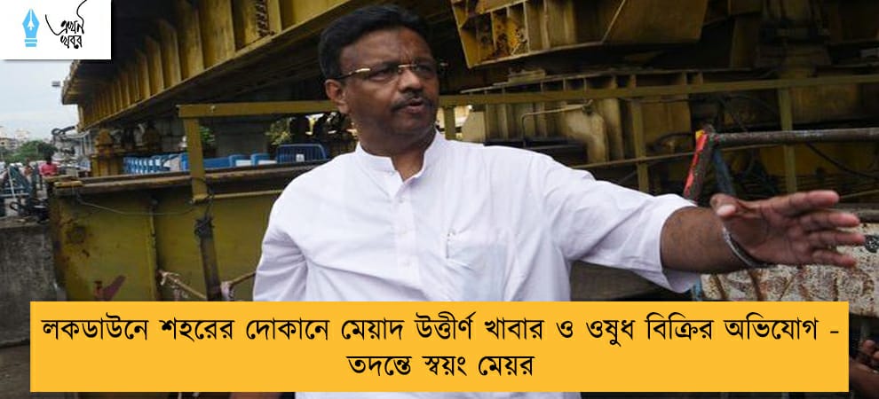 লকডাউনে শহরের দোকানে মেয়াদ উত্তীর্ণ খাবার ও ওষুধ বিক্রির অভিযোগ - তদন্তে স্বয়ং মেয়র