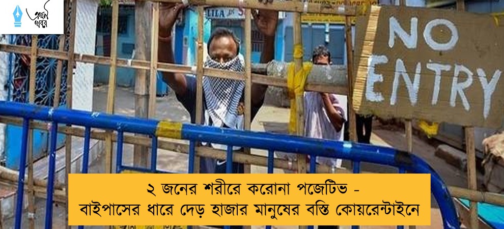 ২ জনের শরীরে করোনা পজেটিভ - বাইপাসের ধারে দেড় হাজার মানুষের বস্তি কোয়রেন্টাইনে