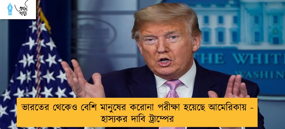 ভারতের থেকেও বেশি মানুষের করোনা পরীক্ষা হয়েছে আমেরিকায় - হাস্যকর দাবি ট্রাম্পের