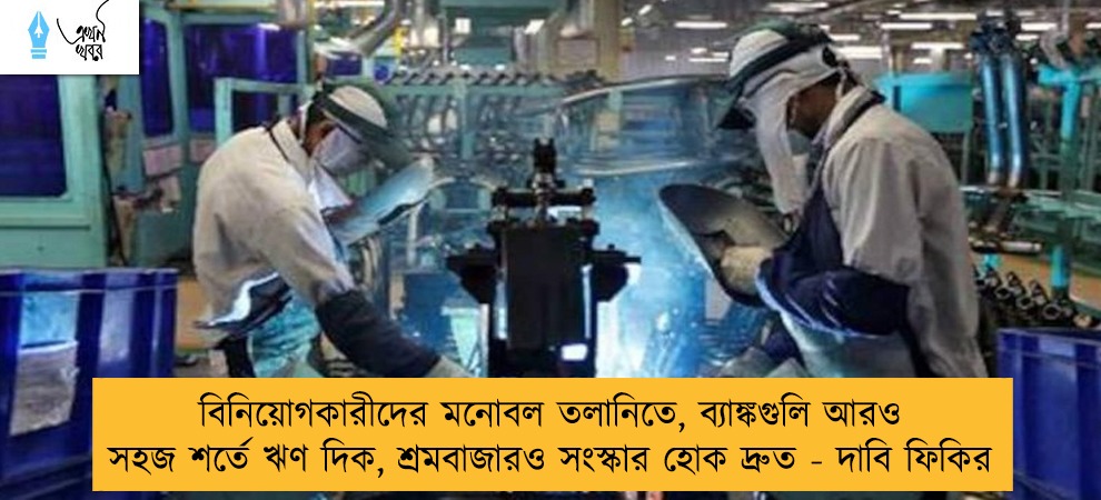 বিনিয়োগকারীদের মনোবল তলানিতে, ব্যাঙ্কগুলি আরও সহজ শর্তে ঋণ দিক, শ্রমবাজারও সংস্কার হোক দ্রুত - দাবি ফিকির