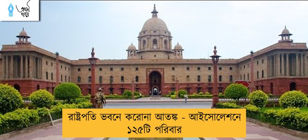 রাষ্ট্রপতি ভবনে করোনা আতঙ্ক - আইসোলেশনে ১২৫টি পরিবার