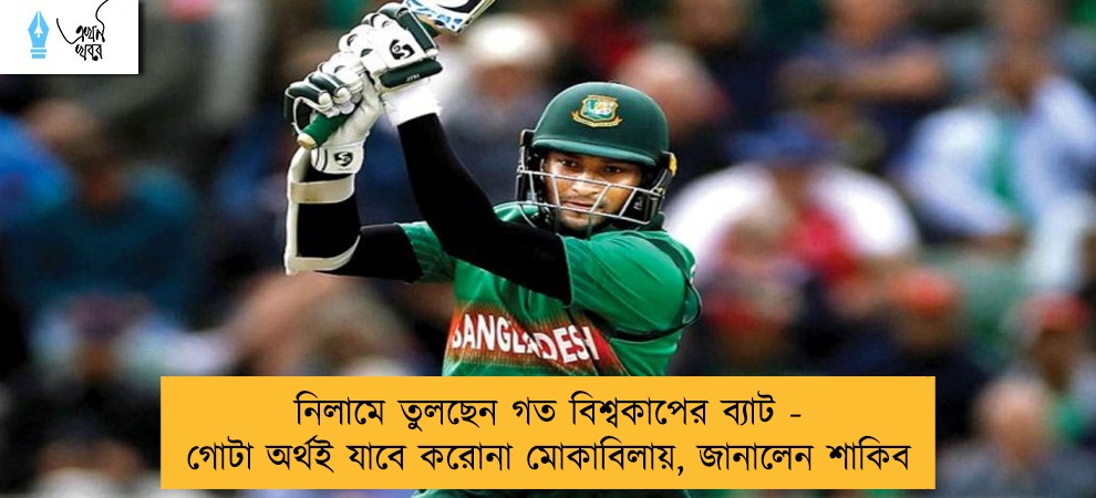 নিলামে তুলছেন গত বিশ্বকাপের ব্যাট - গোটা অর্থই যাবে করোনা মোকাবিলায়, জানালেন শাকিব