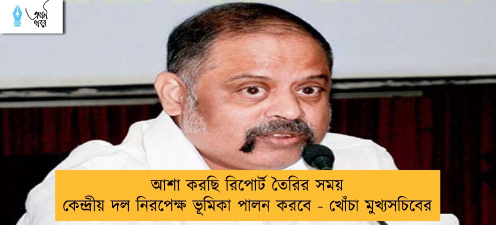 আশা করছি রিপোর্ট তৈরির সময় কেন্দ্রীয় দল নিরপেক্ষ ভূমিকা পালন করবে - খোঁচা মুখ্যসচিবের