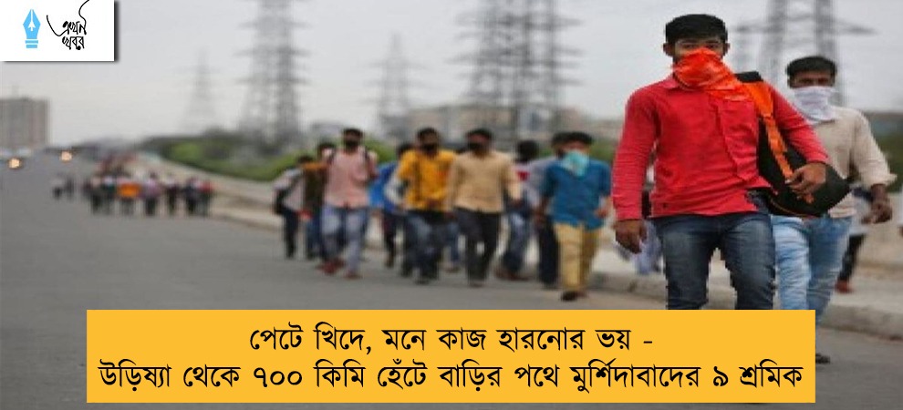 পেটে খিদে, মনে কাজ হারনোর ভয় - উড়িষ্যা থেকে ৭০০ কিমি হেঁটে বাড়ির পথে মুর্শিদাবাদের ৯ শ্রমিক
