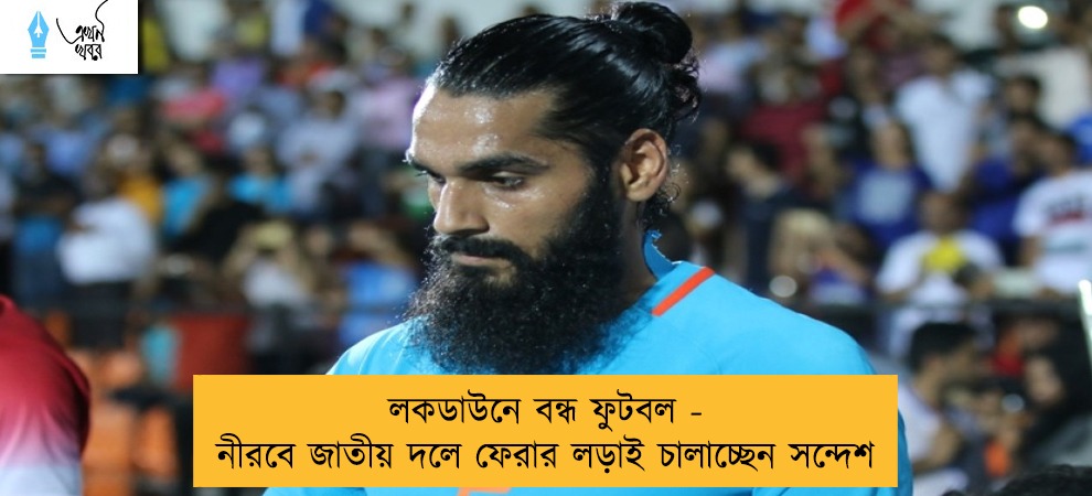 লকডাউনে বন্ধ ফুটবল - নীরবে জাতীয় দলে ফেরার লড়াই চালাচ্ছেন সন্দেশ