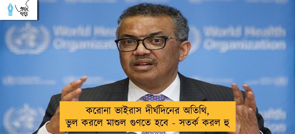 করোনা ভাইরাস দীর্ঘদিনের অতিথি, ভুল করলে মাশুল গুণতে হবে - সতর্ক করল হু