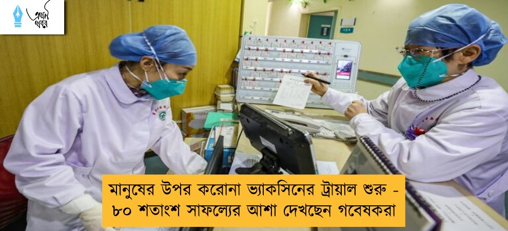 মানুষের উপর করোনা ভ্যাকসিনের ট্রায়াল শুরু - ৮০ শতাংশ সাফল্যের আশা দেখছেন গবেষকরা