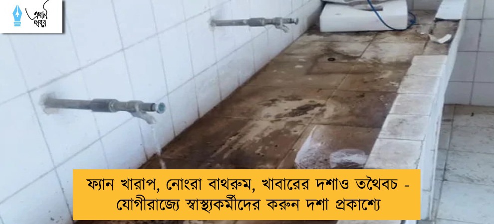 ফ্যান খারাপ, নোংরা বাথরুম, খাবারের দশাও তথৈবচ - যোগীরাজ্যে স্বাস্থ্যকর্মীদের করুন দশা প্রকাশ্যে