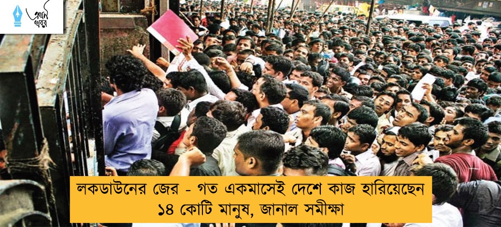 লকডাউনের জের - গত একমাসেই দেশে কাজ হারিয়েছেন ১৪ কোটি মানুষ, জানাল সমীক্ষা