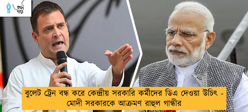 বুলেট ট্রেন বন্ধ করে কেন্দ্রীয় সরকারি কর্মীদের ডিএ দেওয়া উচিৎ - মোদী সরকারকে আক্রমণ রাহুল  গান্ধীর