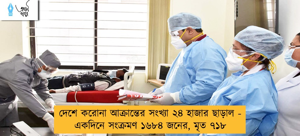 দেশে করোনা আক্রান্তের সংখ্যা ২৪ হাজার ছাড়াল - একদিনে সংক্রমণ ১৬৮৪ জনের, মৃত ৭১৮