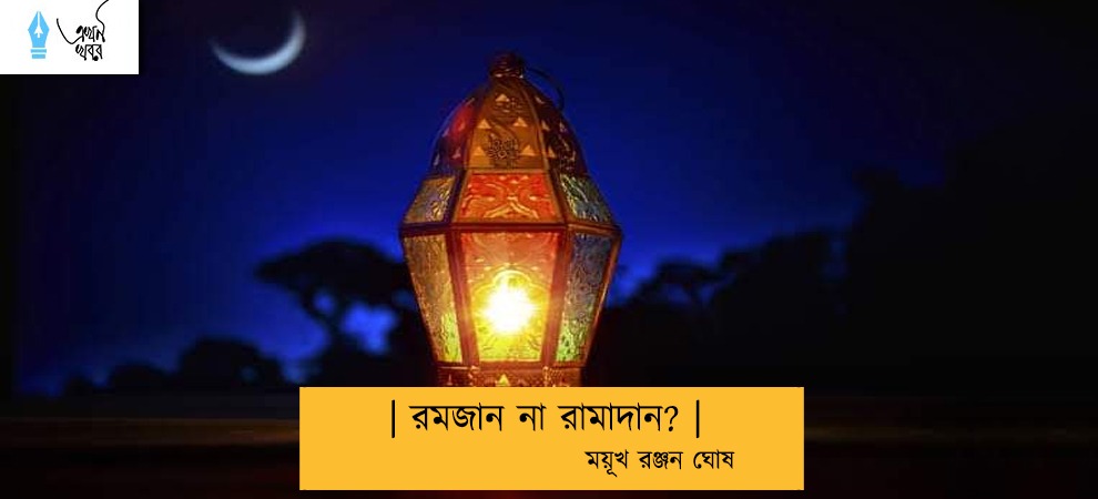 | রমজান না রামাদান? |  ---- ময়ূখ রঞ্জন ঘোষ