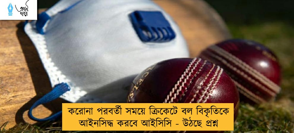 করোনা পরবর্তী সময়ে ক্রিকেটে বল বিকৃতিকে আইনসিদ্ধ করবে আইসিসি - উঠছে প্রশ্ন