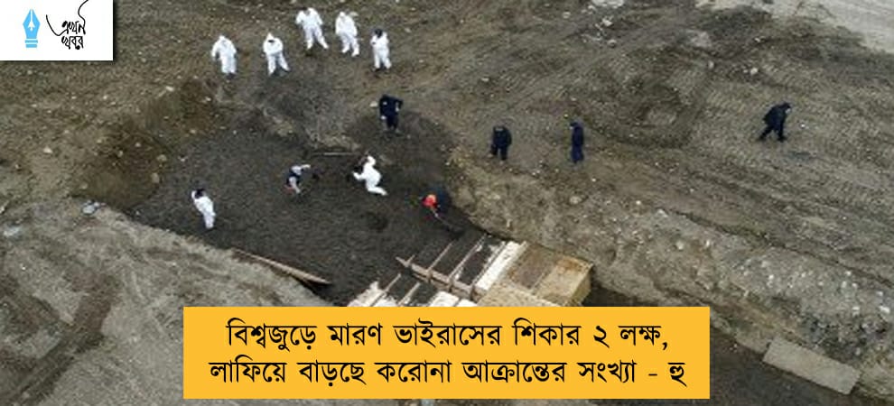 বিশ্বজুড়ে মারণ ভাইরাসের শিকার ২ লক্ষ, লাফিয়ে বাড়ছে করোনা আক্রান্তের সংখ্যা - হু