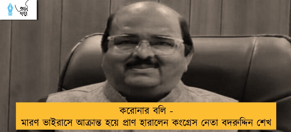 করোনার বলি - মারণ ভাইরাসে আক্রান্ত হয়ে প্রাণ হারালেন কংগ্রেস নেতা বদরুদ্দিন শেখ