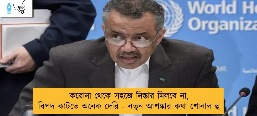 করোনা থেকে সহজে নিস্তার মিলবে না, বিপদ কাটতে অনেক দেরি -  নতুন আশঙ্কার কথা শোনাল হু