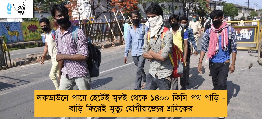 লকডাউনে পায়ে হেঁটেই মুম্বই থেকে ১৪০০ কিমি পথ পাড়ি - বাড়ি ফিরেই মৃত্যু যোগীরাজ্যের শ্রমিকের