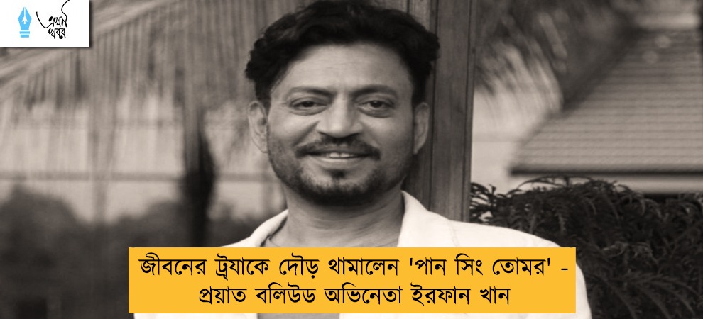 জীবনের ট্র‍্যাকে দৌড় থামালেন 'পান সিং তোমর' - প্র‍য়াত বলিউড অভিনেতা ইরফান খান