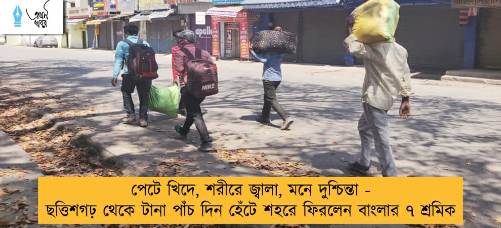 পেটে খিদে, শরীরে জ্বালা, মনে দুশ্চিন্তা - ছত্তিশগঢ় থেকে টানা পাঁচ দিন হেঁটে শহরে ফিরলেন বাংলার ৭ শ্রমিক