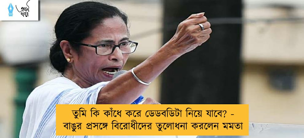 তুমি কি কাঁধে করে ডেডবডিটা নিয়ে যাবে? - বাঙুর প্রসঙ্গে বিরোধীদের তুলোধনা করলেন মমতা