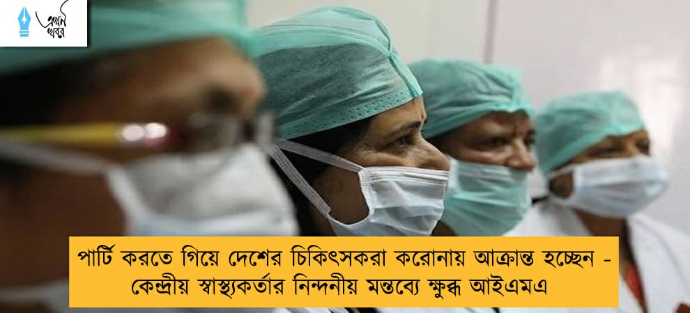 পার্টি করতে গিয়ে দেশের চিকিৎসকরা করোনায় আক্রান্ত হচ্ছেন - কেন্দ্রীয় স্বাস্থ্যকর্তার নিন্দনীয় মন্তব্যে ক্ষুব্ধ আইএমএ