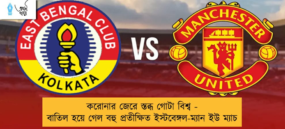করোনার জেরে স্তব্ধ গোটা বিশ্ব - বাতিল হয়ে গেল বহু প্রতীক্ষিত ইস্টবেঙ্গল-ম্যান ইউ ম্যাচ