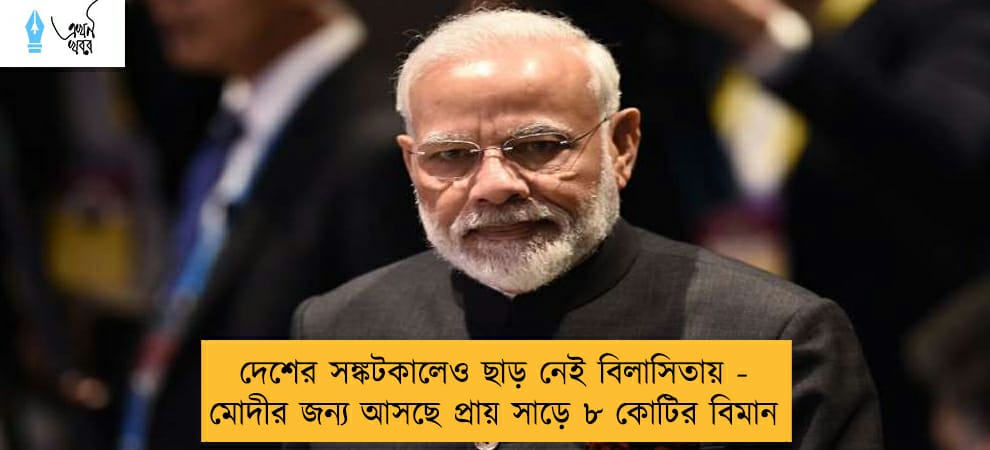 দেশের সঙ্কটকালেও ছাড় নেই বিলাসিতায় - মোদীর জন্য আসছে প্রায় সাড়ে ৮ কোটির বিমান