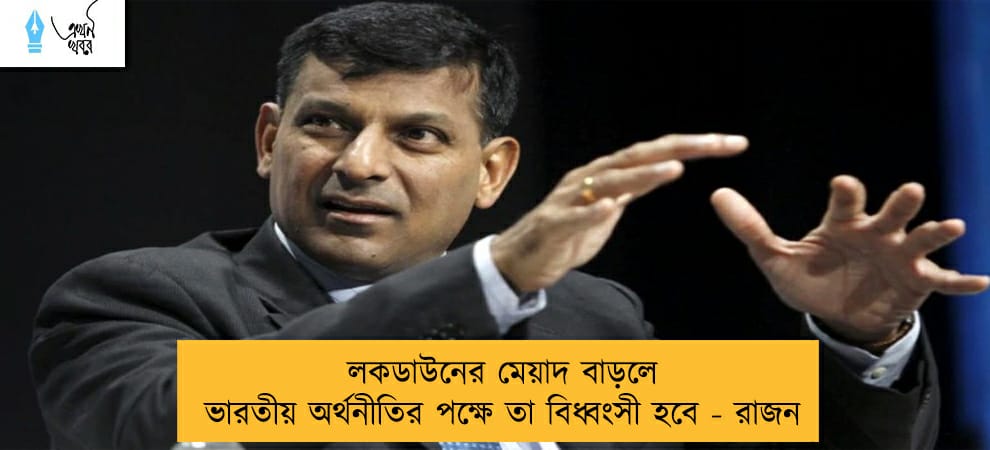 লকডাউনের মেয়াদ বাড়লে ভারতীয় অর্থনীতির পক্ষে তা বিধ্বংসী হবে - রাজন