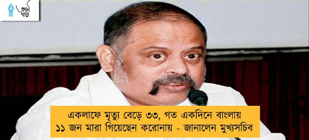 একলাফে মৃত্যু বেড়ে ৩৩, গত একদিনে বাংলায় ১১ জন মারা গিয়েছেন করোনায় - জানালেন মুখ্যসচিব